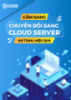 Cẩm nang Chuyển đổi sang Cloud Server an toàn, hiệu quả